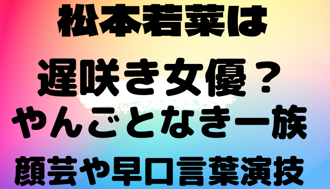 松本若菜は遅咲き女優 やんごとなき一族での顔芸や早口言葉演技まとめ Ririlog