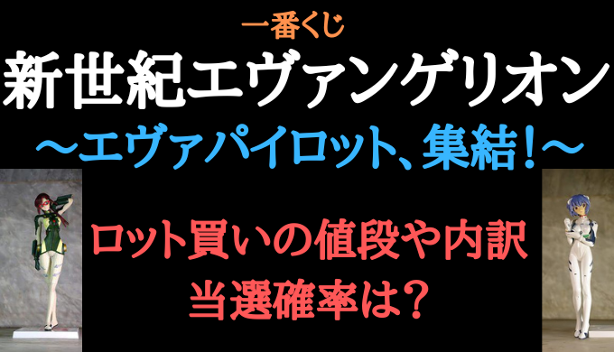 エヴァ一番くじ2022年7月ロット買いの値段は?内訳や当選確率も調査