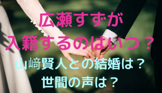 広瀬すずが入籍するのはいつ?山﨑賢人との結婚匂わせ&世間の声まとめ