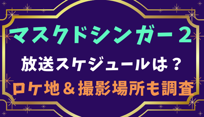 マスクドシンガー2の放送予定 スケジュール は ロケ地撮影場所も調査 Ririlog