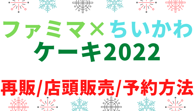 ファミマちいかわクリスマスケーキ2022売り切れ後の再販はある?店頭