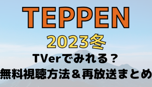 TEPPEN2023冬の見逃し配信はTVerで見れる?無料視聴方法や再放送も調査