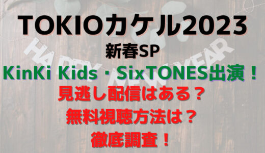 TOKIOカケル2023新春SP(KinKi Kids/SixTONES)の見逃し配信&無料視聴方法まとめ