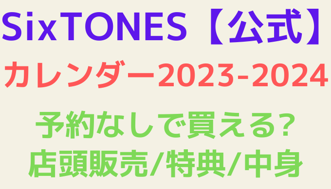 SixTONESカレンダー2023-2024は予約なしで買える?店頭販売や特典、中身