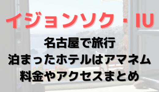 イジョンソクとIUが泊った名古屋のホテルはアマネム?料金やアクセスまとめ