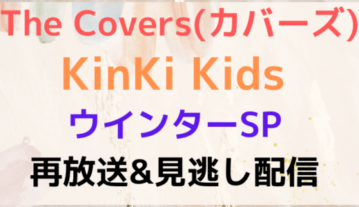 カバーズ(KinKiKids)ウインターSPの再放送はどこで見れる?見逃し配信まとめ