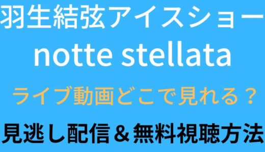 羽生結弦アイスショーnotte stellataの動画はどこで見れる?無料視聴方法も調査