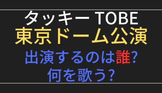 【誰】タッキー(TOBE)東京ドーム公演の出演候補者8人まとめ!何を歌う?