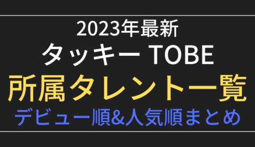 【2023最新】現在のTOBE所属タレント一覧!デビュー順&人気順ランキング紹介