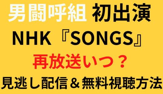 NHK SONGS男闘呼組の再放送はいつ?見逃し配信や無料視聴方法まとめ