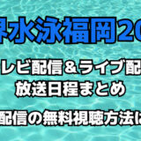 世界水泳福岡2023テレビ放送&ライブ配信日程まとめ!見逃し配信の無料視聴方法も