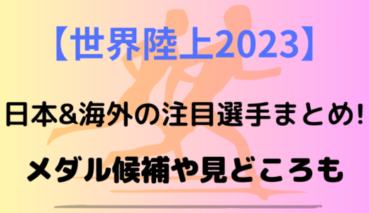 【世界陸上2023】日本&海外の注目選手まとめ!メダル候補や見どころも