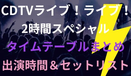 CDTVライブライブ2時間SPタイムテーブルまとめ!なにわ男子やSnow Manの出演時間は?