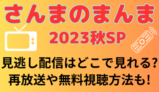 さんまのまんま2023秋SPの見逃し配信はどこで見れる?再放送や無料視聴方法も!